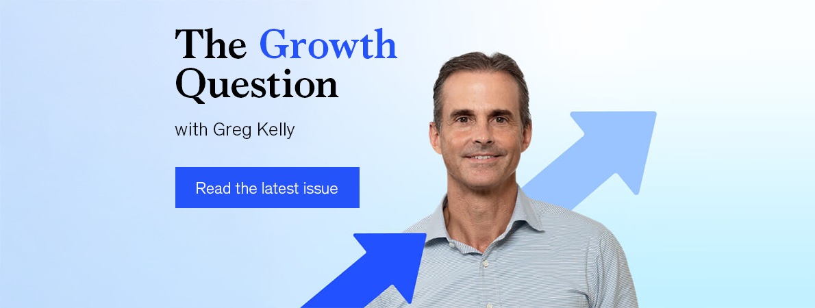 The Growth Question with Greg Kelly. Read the latest issue.