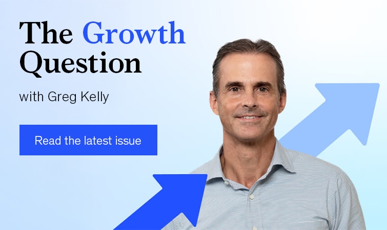 The Growth Question with Greg Kelly. Read the latest issue.