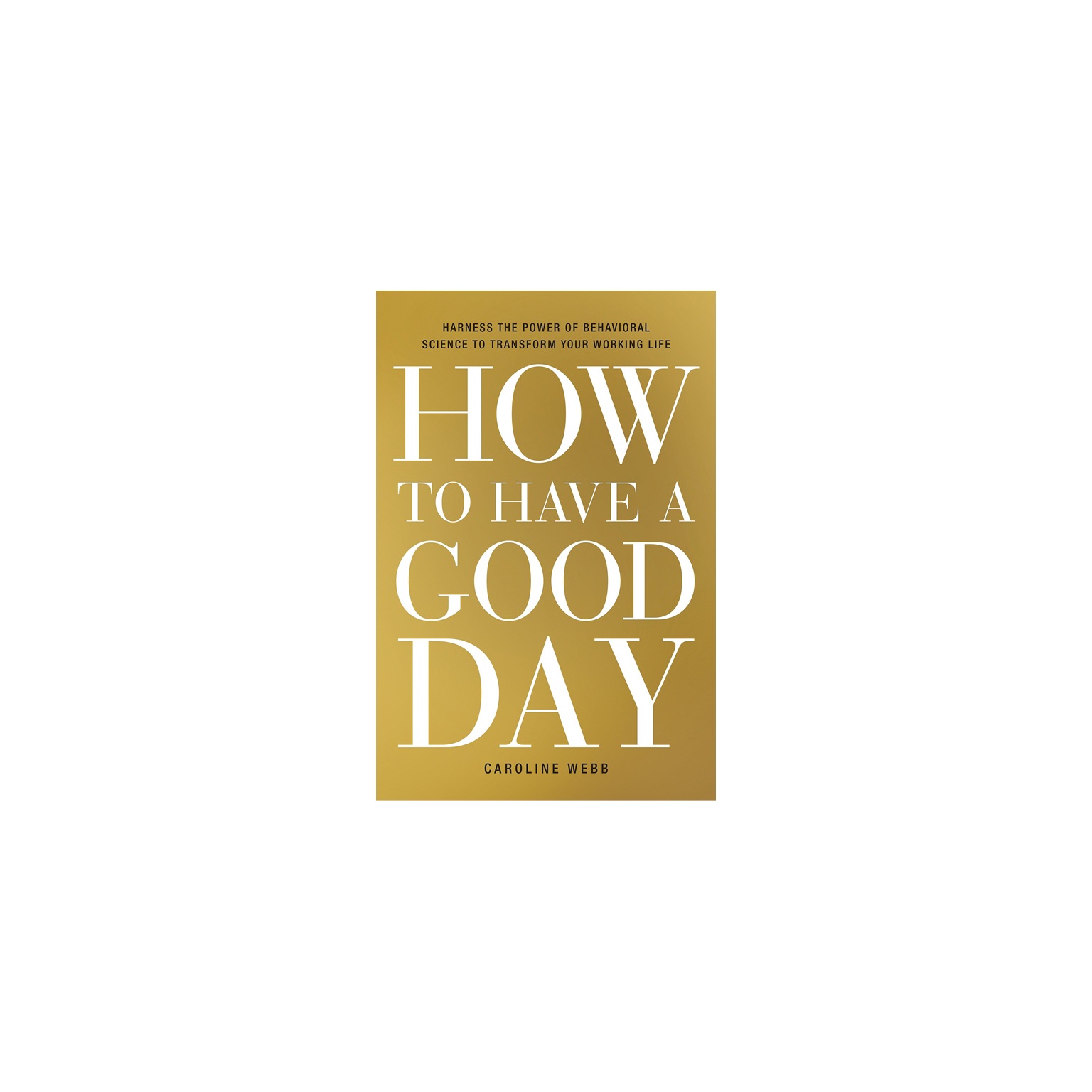How to Have a Good Day: Harness the Power of Behavioral Science to Transform Your Working