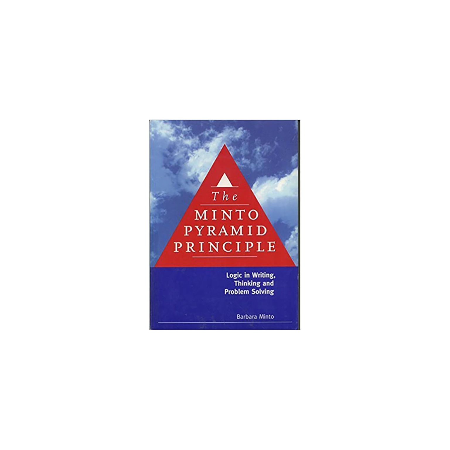 The Minto Pyramid Principle: Logic in Writing, Thinking, and Problem Solving