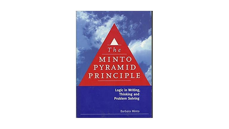 The Minto Pyramid Principle: Logic in Writing, Thinking, and Problem Solving